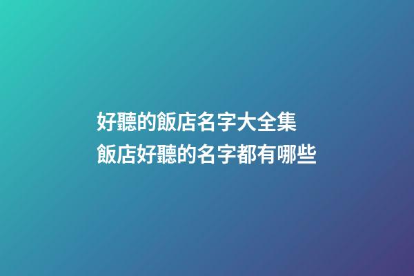 好聽的飯店名字大全集 飯店好聽的名字都有哪些-第1張-店鋪起名-玄機派